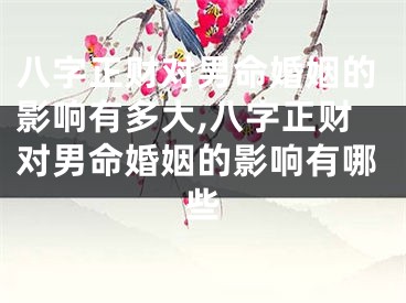 八字正财对男命婚姻的影响有多大,八字正财对男命婚姻的影响有哪些