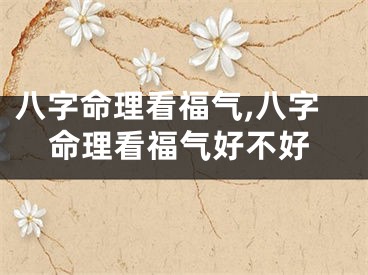 八字命理看福气,八字命理看福气好不好