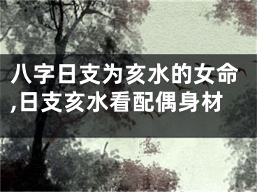 八字日支为亥水的女命,日支亥水看配偶身材