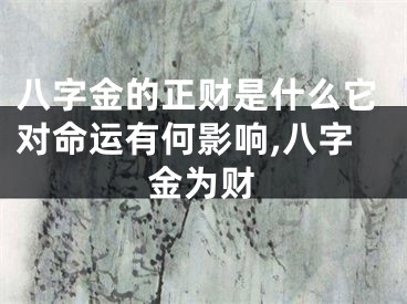 八字金的正财是什么它对命运有何影响,八字金为财