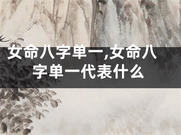 女命八字单一,女命八字单一代表什么