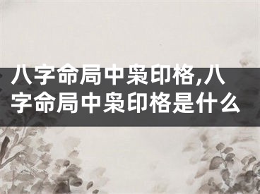 八字命局中枭印格,八字命局中枭印格是什么