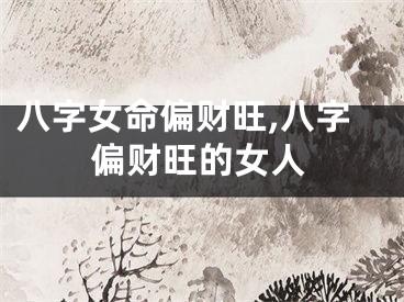 八字女命偏财旺,八字偏财旺的女人