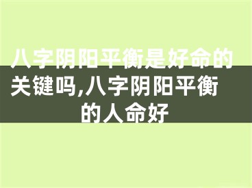 八字阴阳平衡是好命的关键吗,八字阴阳平衡的人命好
