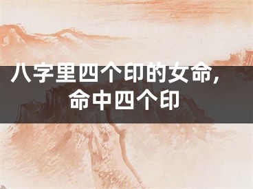八字里四个印的女命,命中四个印