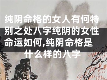 纯阴命格的女人有何特别之处八字纯阴的女性命运如何,纯阴命格是什么样的八字