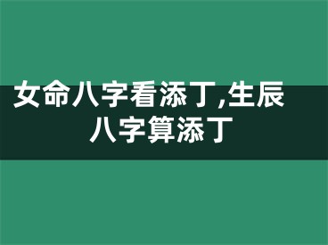 女命八字看添丁,生辰八字算添丁