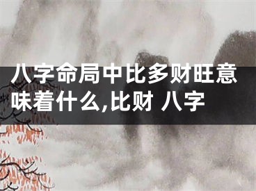 八字命局中比多财旺意味着什么,比财 八字