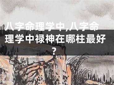 八字命理学中,八字命理学中禄神在哪柱最好?