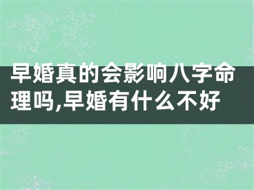 早婚真的会影响八字命理吗,早婚有什么不好