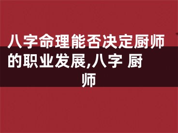 八字命理能否决定厨师的职业发展,八字 厨师