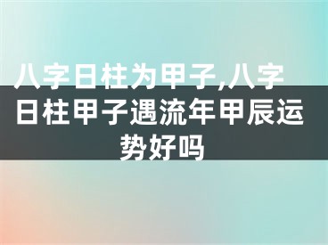 八字日柱为甲子,八字日柱甲子遇流年甲辰运势好吗