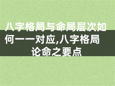 八字格局与命局层次如何一一对应,八字格局论命之要点