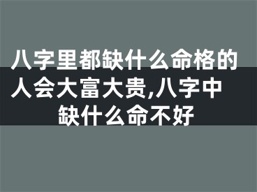 八字里都缺什么命格的人会大富大贵,八字中缺什么命不好