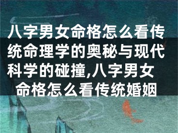 八字男女命格怎么看传统命理学的奥秘与现代科学的碰撞,八字男女命格怎么看传统婚姻