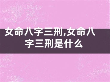 女命八字三刑,女命八字三刑是什么