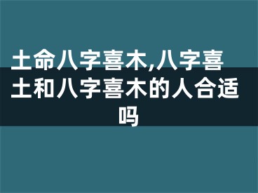 土命八字喜木,八字喜土和八字喜木的人合适吗