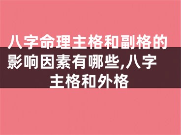 八字命理主格和副格的影响因素有哪些,八字主格和外格