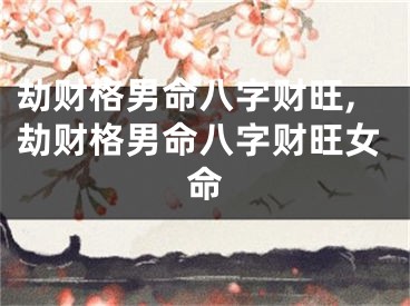 劫财格男命八字财旺,劫财格男命八字财旺女命