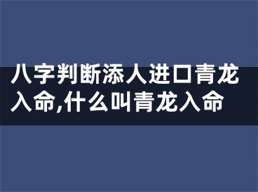 八字判断添人进口青龙入命,什么叫青龙入命