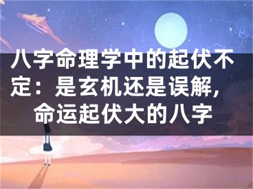 八字命理学中的起伏不定：是玄机还是误解,命运起伏大的八字