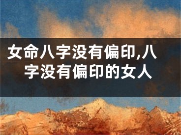 女命八字没有偏印,八字没有偏印的女人