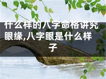 什么样的八字命格讲究眼缘,八字眼是什么样子