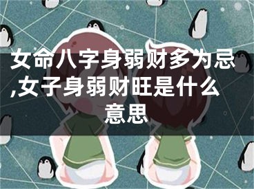 女命八字身弱财多为忌,女子身弱财旺是什么意思