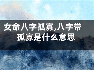 女命八字孤寡,八字带孤寡是什么意思