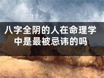 八字全阴的人在命理学中是最被忌讳的吗