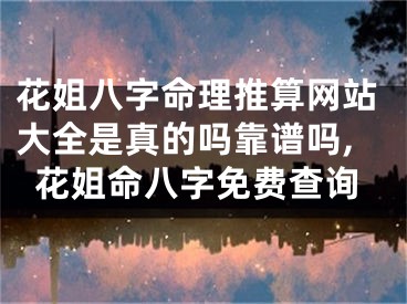 花姐八字命理推算网站大全是真的吗靠谱吗,花姐命八字免费查询