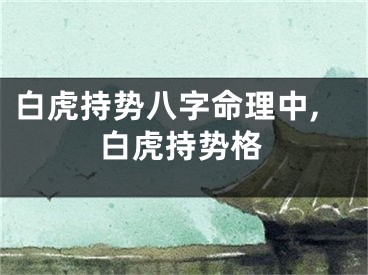 白虎持势八字命理中,白虎持势格