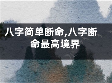 八字简单断命,八字断命最高境界
