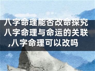 八字命理能否改命探究八字命理与命运的关联,八字命理可以改吗