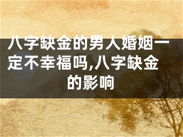 八字缺金的男人婚姻一定不幸福吗,八字缺金的影响