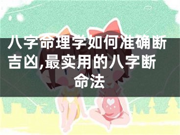 八字命理学如何准确断吉凶,最实用的八字断命法