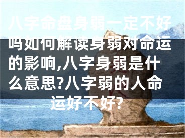 八字命盘身弱一定不好吗如何解读身弱对命运的影响,八字身弱是什么意思?八字弱的人命运好不好?