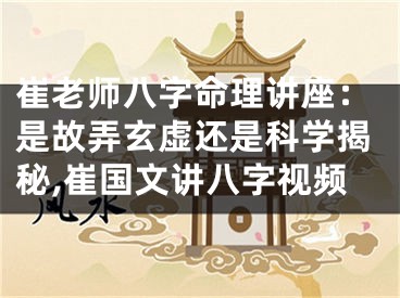 崔老师八字命理讲座：是故弄玄虚还是科学揭秘,崔国文讲八字视频