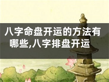 八字命盘开运的方法有哪些,八字排盘开运
