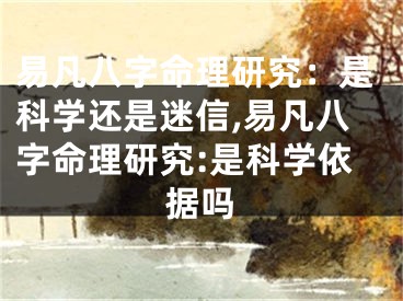 易凡八字命理研究：是科学还是迷信,易凡八字命理研究:是科学依据吗