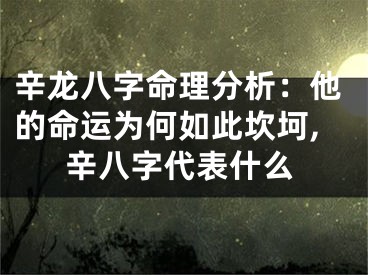辛龙八字命理分析：他的命运为何如此坎坷,辛八字代表什么