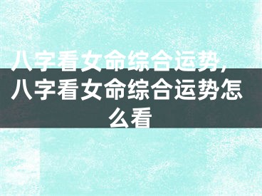 八字看女命综合运势,八字看女命综合运势怎么看