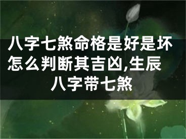 八字七煞命格是好是坏怎么判断其吉凶,生辰八字带七煞