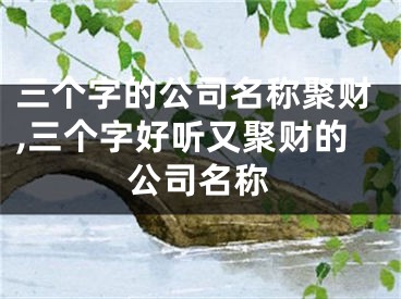 三个字的公司名称聚财,三个字好听又聚财的公司名称