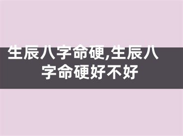 生辰八字命硬,生辰八字命硬好不好