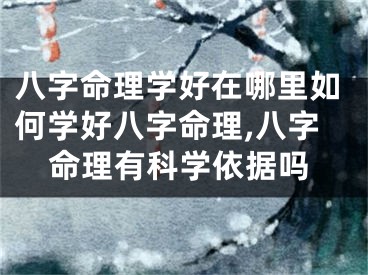 八字命理学好在哪里如何学好八字命理,八字命理有科学依据吗