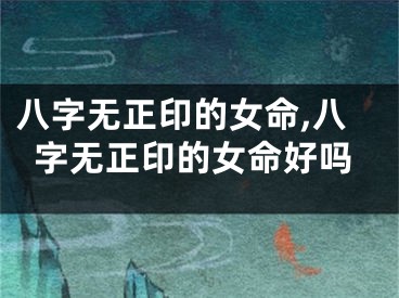 八字无正印的女命,八字无正印的女命好吗