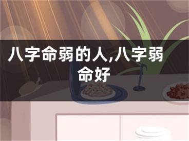 八字命弱的人,八字弱命好
