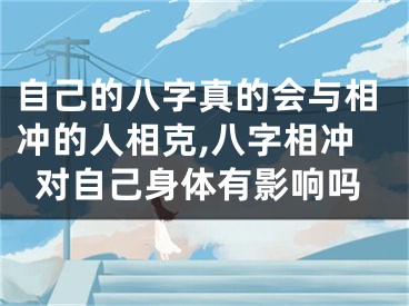 自己的八字真的会与相冲的人相克,八字相冲对自己身体有影响吗