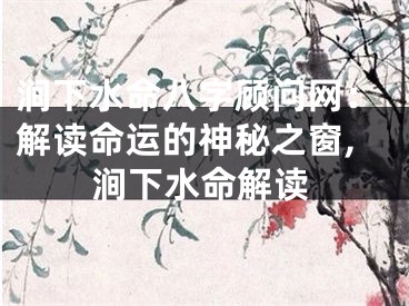 涧下水命八字顾问网：解读命运的神秘之窗,涧下水命解读